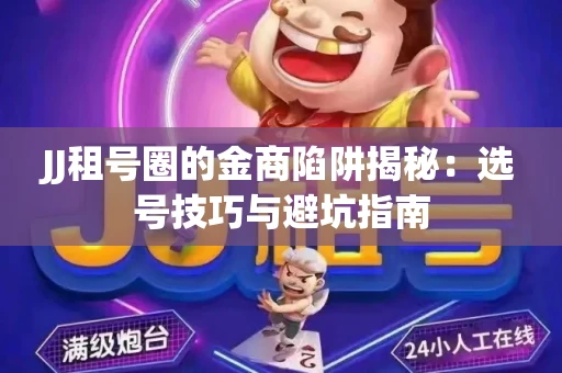 JJ租号圈的金商陷阱揭秘：选号技巧与避坑指南
